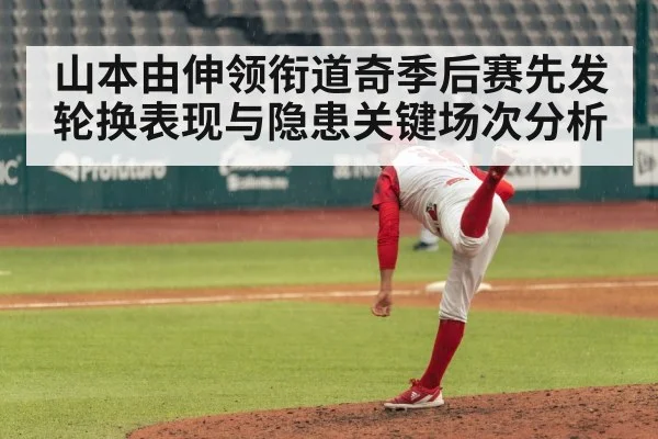 山本由伸领衔道奇季后赛先发轮换表现与隐患关键场次分析